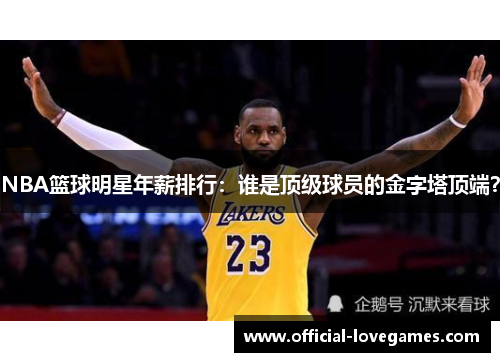 NBA篮球明星年薪排行：谁是顶级球员的金字塔顶端？