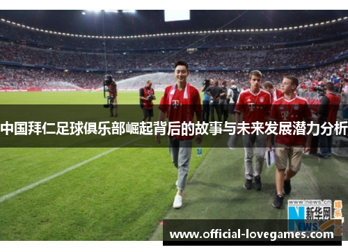 中国拜仁足球俱乐部崛起背后的故事与未来发展潜力分析