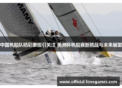 中国帆船队精彩表现引关注 美洲杯帆船赛新挑战与未来展望