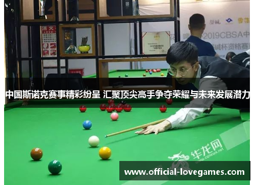中国斯诺克赛事精彩纷呈 汇聚顶尖高手争夺荣耀与未来发展潜力