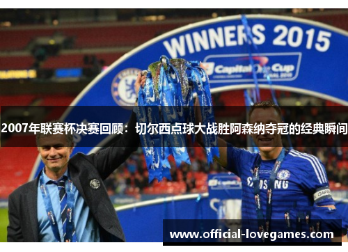 2007年联赛杯决赛回顾：切尔西点球大战胜阿森纳夺冠的经典瞬间